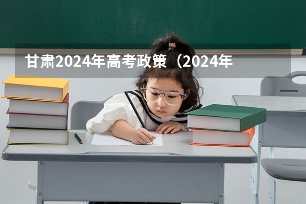 甘肃2024年高考政策（2024年甘肃省普通高校招生专业选考科目要求）