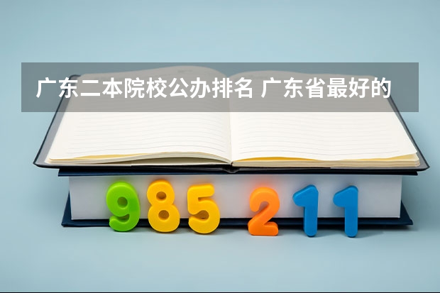 广东二本院校公办排名 广东省最好的二本大学前10名