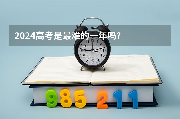 2024高考是最难的一年吗？