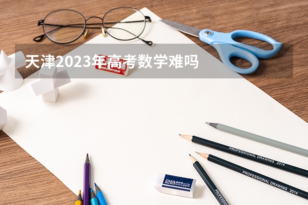 天津2023年高考数学难吗