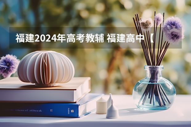 福建2024年高考教辅 福建高中【文科】哪种教辅比较好呀？双十中学或者福州一中都用那些教辅？