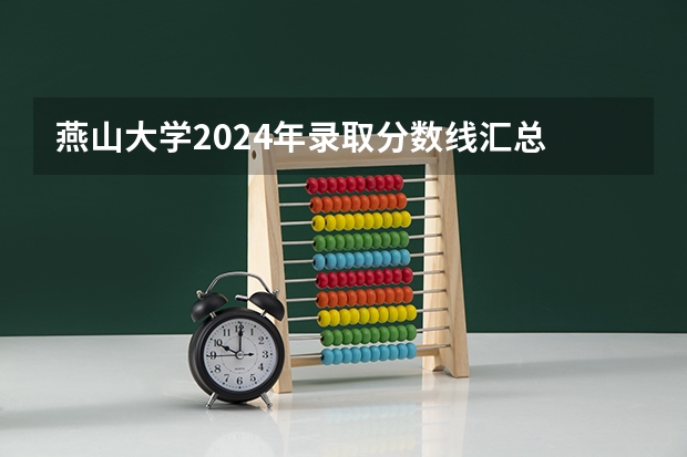 燕山大学2024年录取分数线汇总