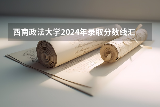 西南政法大学2024年录取分数线汇总