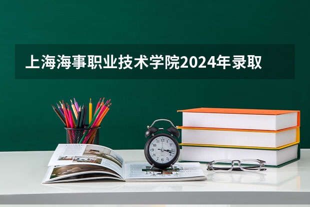 上海海事职业技术学院2024年录取分数线汇总