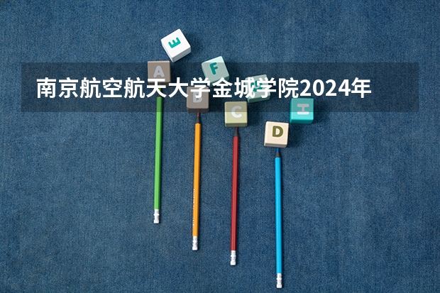 南京航空航天大学金城学院2024年录取分数线汇总