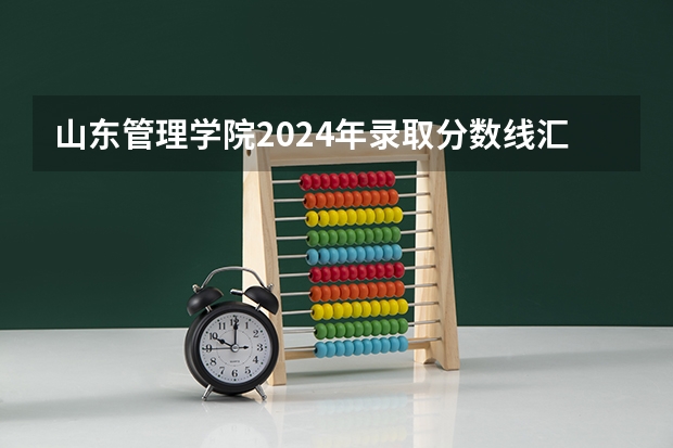 山东管理学院2024年录取分数线汇总