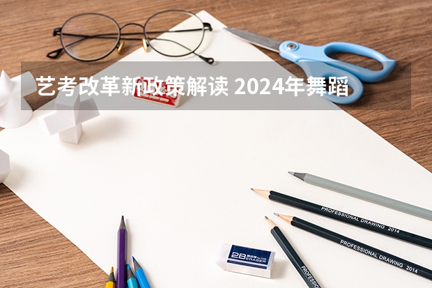 艺考改革新政策解读 2024年舞蹈艺考新政策