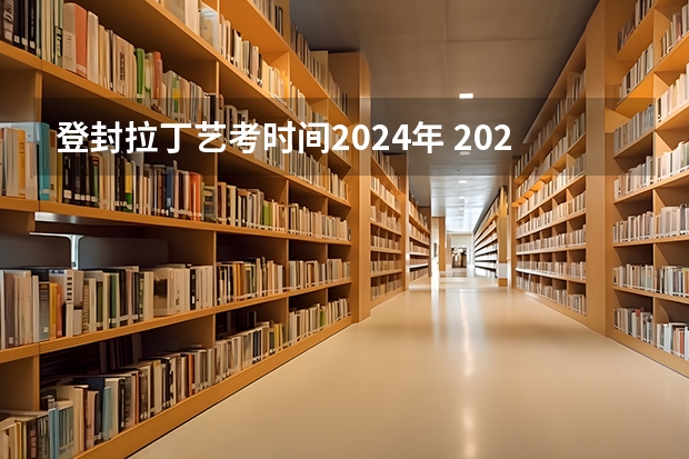 登封拉丁艺考时间2024年 2024年艺考的时间安排是怎样的？