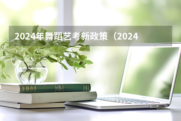 2024年舞蹈艺考新政策（2024取消艺考生高考政策）