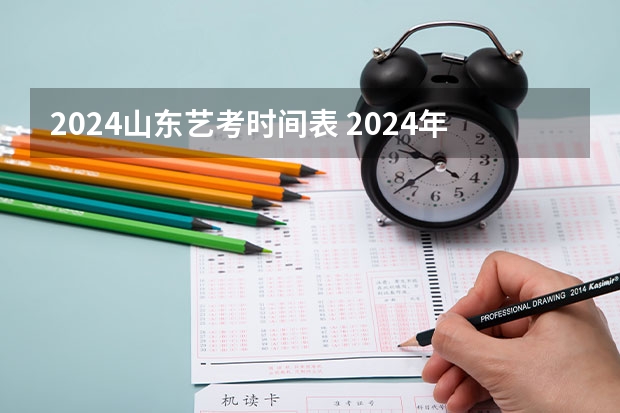 2024山东艺考时间表 2024年艺考的时间安排是怎样的？