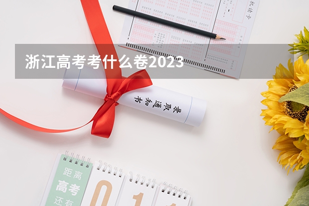 浙江高考考什么卷2023