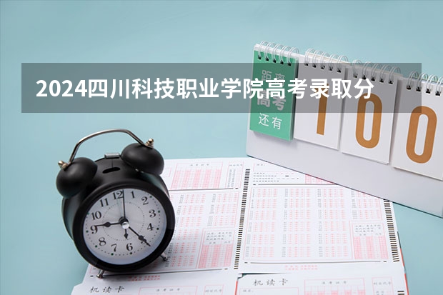 2024四川科技职业学院高考录取分数线