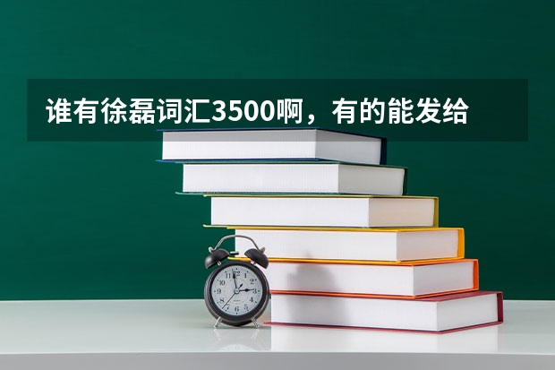 谁有徐磊词汇3500啊，有的能发给我吗，谢谢。百度云：金陵子弟江湖客