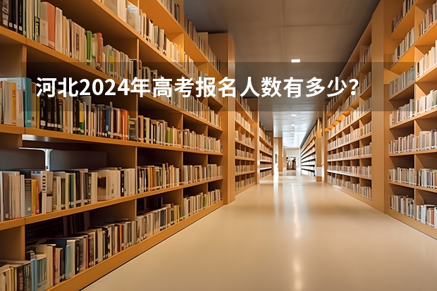 河北2024年高考报名人数有多少？