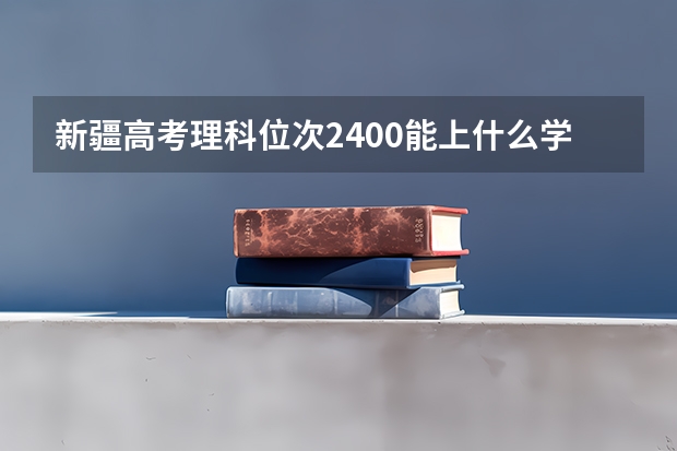 新疆高考理科位次2400能上什么学校