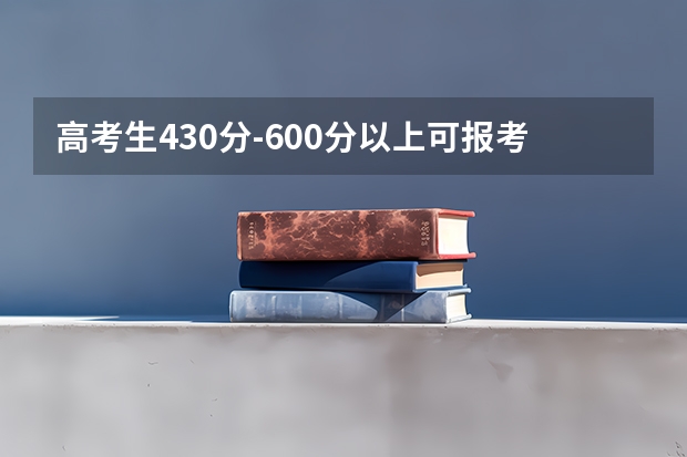 高考生430分-600分以上可报考哪些院校？大家有好的推荐吗？