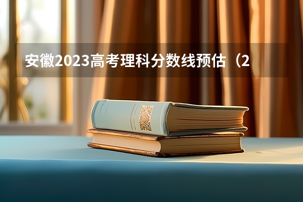 安徽2023高考理科分数线预估（2023安徽高考分数线预估）