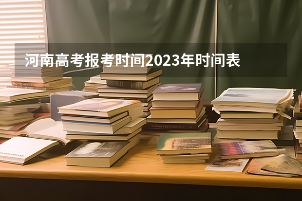 河南高考报考时间2023年时间表 2023河南高考报考时间