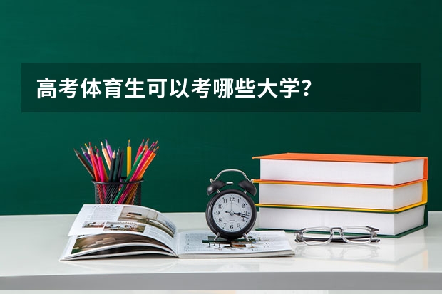 高考体育生可以考哪些大学？