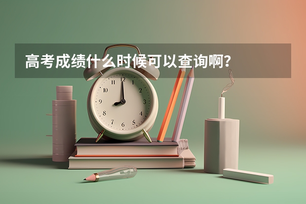 高考成绩什么时候可以查询啊？