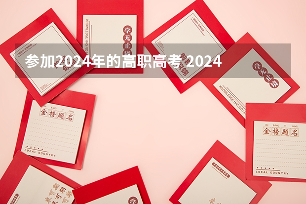 参加2024年的高职高考 2024年的高职单招的报名时间及流程政策